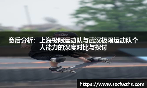 赛后分析：上海极限运动队与武汉极限运动队个人能力的深度对比与探讨