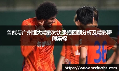 鲁能与广州恒大精彩对决录播回顾分析及精彩瞬间集锦