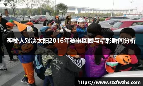 神秘人对决太阳2016年赛事回顾与精彩瞬间分析